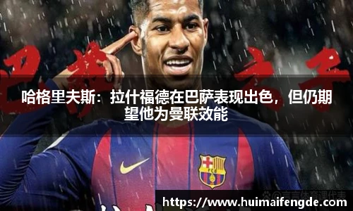 哈格里夫斯：拉什福德在巴萨表现出色，但仍期望他为曼联效能